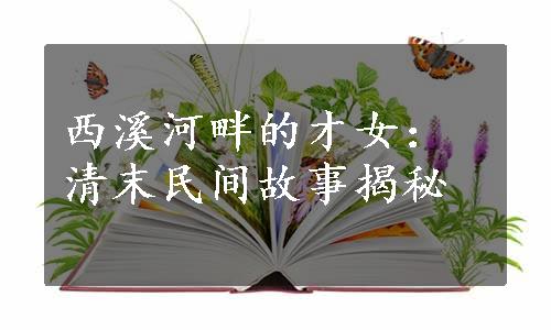 西溪河畔的才女：清末民间故事揭秘