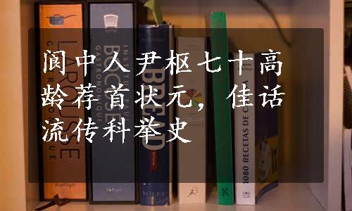 阆中人尹枢七十高龄荐首状元，佳话流传科举史