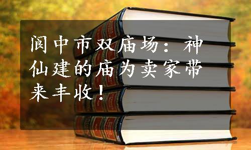 阆中市双庙场：神仙建的庙为卖家带来丰收！