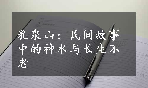 乳泉山：民间故事中的神水与长生不老