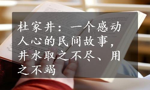 杜家井：一个感动人心的民间故事，井水取之不尽、用之不竭