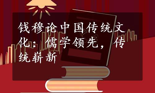 钱穆论中国传统文化：儒学领先，传统崭新