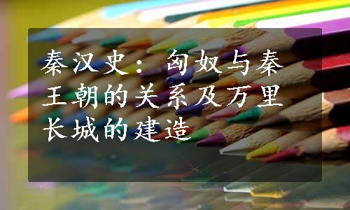 秦汉史：匈奴与秦王朝的关系及万里长城的建造