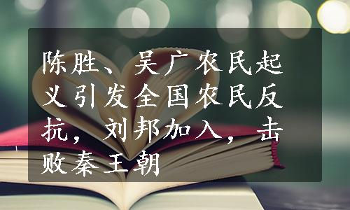 陈胜、吴广农民起义引发全国农民反抗，刘邦加入，击败秦王朝