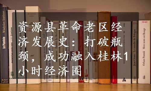 资源县革命老区经济发展史：打破瓶颈，成功融入桂林1小时经济圈