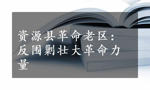 资源县革命老区：反围剿壮大革命力量