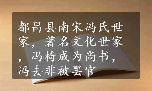 都昌县南宋冯氏世家，著名文化世家，冯椅成为尚书，冯去非被罢官