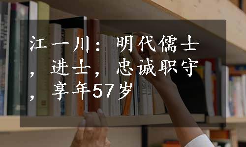 江一川：明代儒士，进士，忠诚职守，享年57岁