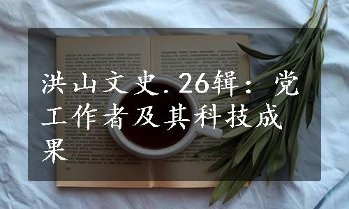 洪山文史.26辑：党工作者及其科技成果