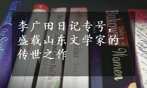 李广田日记专号，盛载山东文学家的传世之作