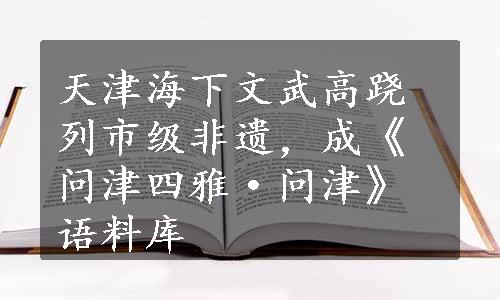 天津海下文武高跷列市级非遗，成《问津四雅·问津》语料库