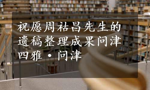 祝愿周祜昌先生的遗稿整理成果问津四雅·问津