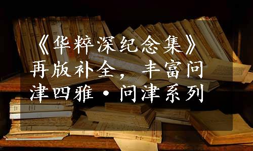 《华粹深纪念集》再版补全，丰富问津四雅·问津系列