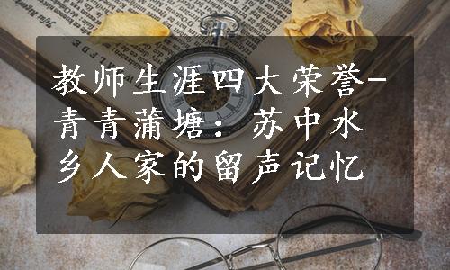 教师生涯四大荣誉-青青蒲塘：苏中水乡人家的留声记忆