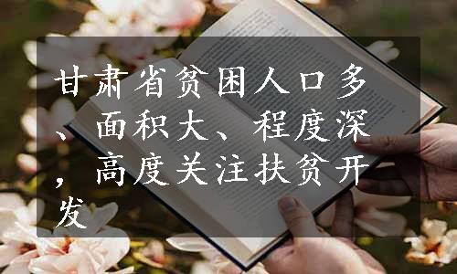 甘肃省贫困人口多、面积大、程度深，高度关注扶贫开发