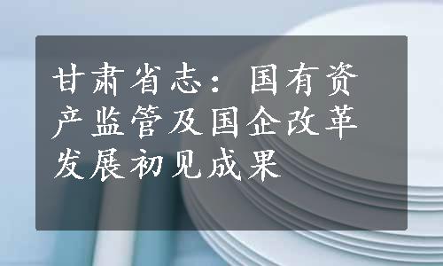 甘肃省志：国有资产监管及国企改革发展初见成果