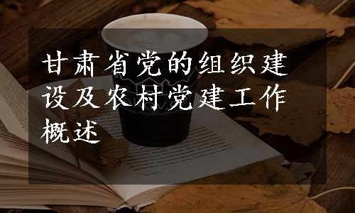 甘肃省党的组织建设及农村党建工作概述