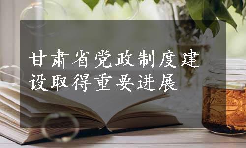 甘肃省党政制度建设取得重要进展