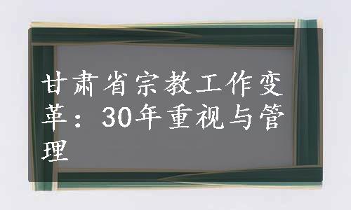 甘肃省宗教工作变革：30年重视与管理