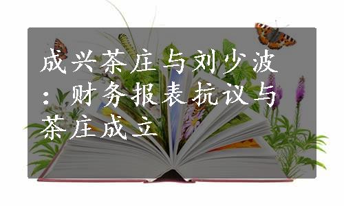 成兴茶庄与刘少波：财务报表抗议与茶庄成立