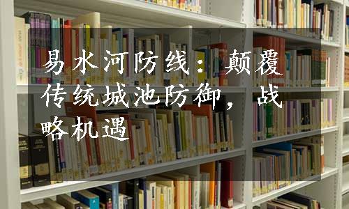 易水河防线：颠覆传统城池防御，战略机遇