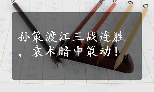 孙策渡江三战连胜，袁术暗中策动！