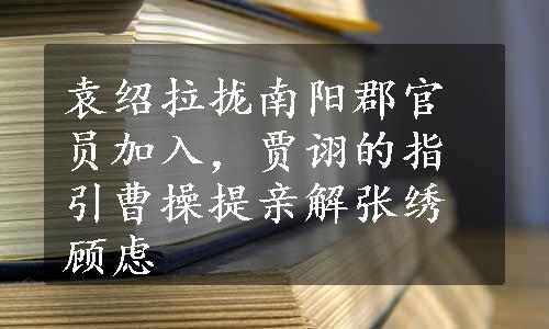 袁绍拉拢南阳郡官员加入，贾诩的指引曹操提亲解张绣顾虑