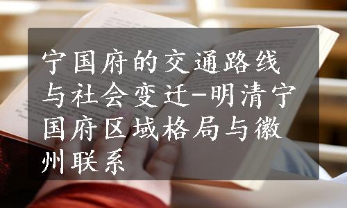 宁国府的交通路线与社会变迁-明清宁国府区域格局与徽州联系