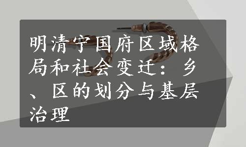 明清宁国府区域格局和社会变迁：乡、区的划分与基层治理