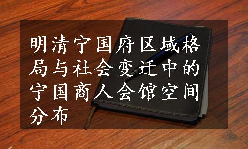 明清宁国府区域格局与社会变迁中的宁国商人会馆空间分布