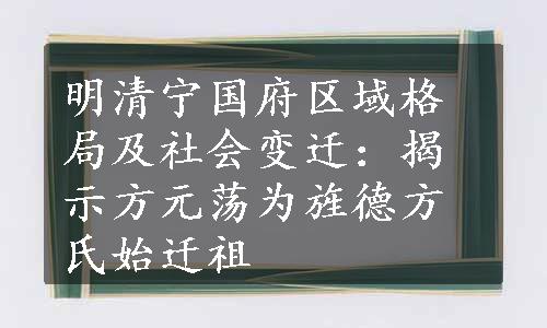 明清宁国府区域格局及社会变迁：揭示方元荡为旌德方氏始迁祖