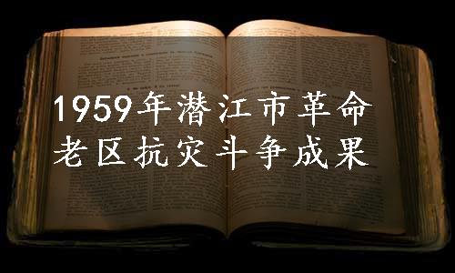 1959年潜江市革命老区抗灾斗争成果