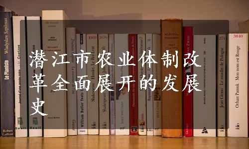 潜江市农业体制改革全面展开的发展史