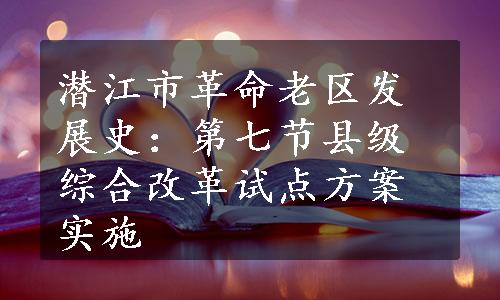 潜江市革命老区发展史：第七节县级综合改革试点方案实施