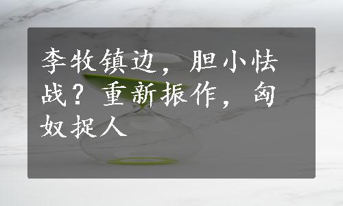 李牧镇边，胆小怯战？重新振作，匈奴捉人