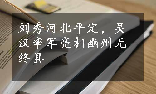 刘秀河北平定，吴汉率军亮相幽州无终县