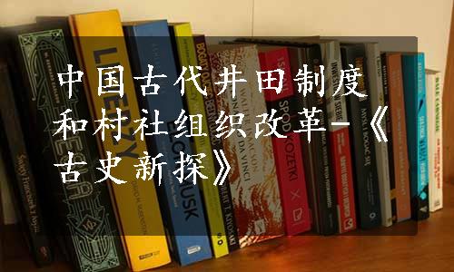 中国古代井田制度和村社组织改革-《古史新探》