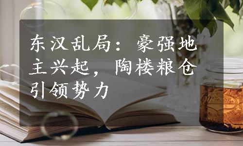 东汉乱局：豪强地主兴起，陶楼粮仓引领势力