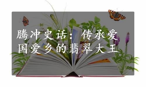 腾冲史话：传承爱国爱乡的翡翠大王