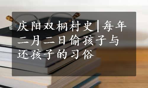 庆阳双桐村史|每年二月二日偷孩子与还孩子的习俗