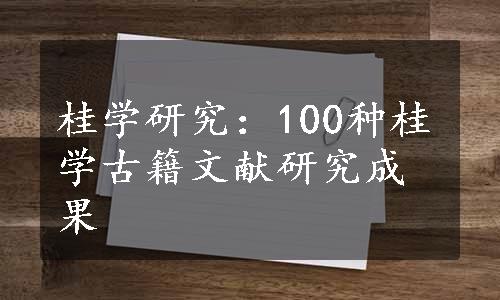 桂学研究：100种桂学古籍文献研究成果