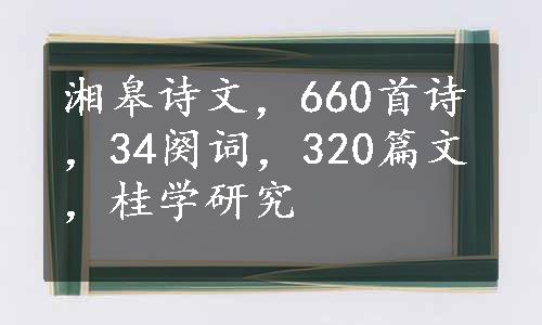 湘皋诗文，660首诗，34阕词，320篇文，桂学研究