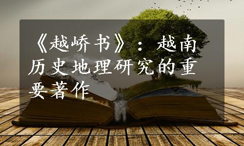 《越峤书》：越南历史地理研究的重要著作