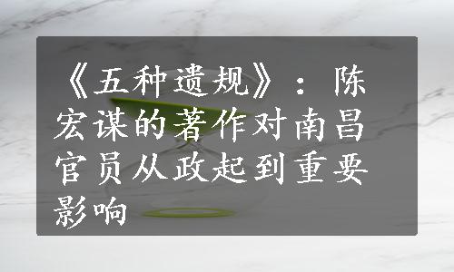 《五种遗规》：陈宏谋的著作对南昌官员从政起到重要影响