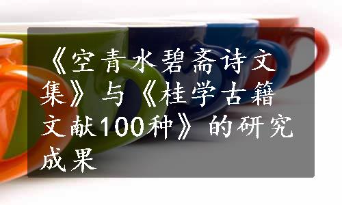 《空青水碧斋诗文集》与《桂学古籍文献100种》的研究成果