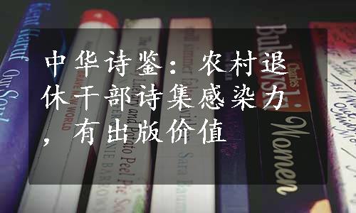 中华诗鉴：农村退休干部诗集感染力，有出版价值