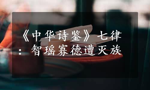 《中华诗鉴》七律：智瑶寡德遭灭族