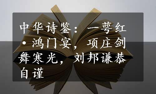 中华诗鉴：一萼红·鸿门宴，项庄剑舞寒光，刘邦谦恭自谨