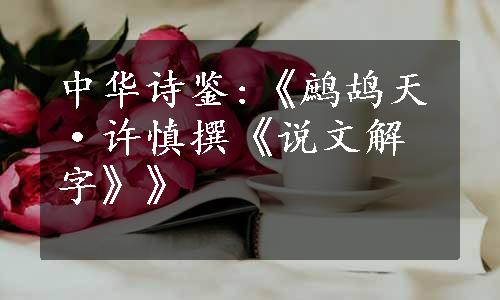 中华诗鉴:《鹧鸪天·许慎撰《说文解字》》