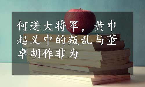 何进大将军，黄巾起义中的叛乱与董卓胡作非为